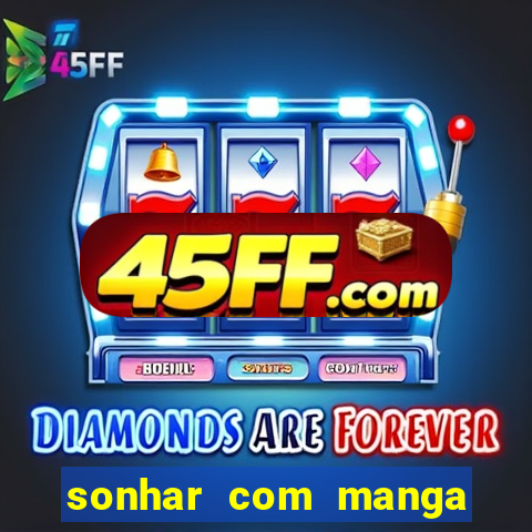sonhar com manga no jogo do bicho